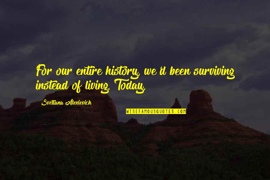 Living And Not Just Surviving Quotes By Svetlana Alexievich: For our entire history, we'd been surviving instead Living And Not Just Surviving Quotes By Svetlana Alexievich: For our entire history, we'd been surviving instead