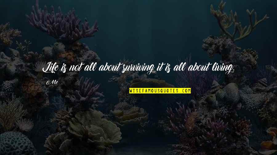 Living And Surviving Quotes By Me: Life is not all about surviving it is