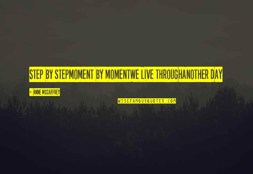 Living Another Day Quotes By Anne McCaffrey: Step by stepMoment by momentWe live throughAnother day
