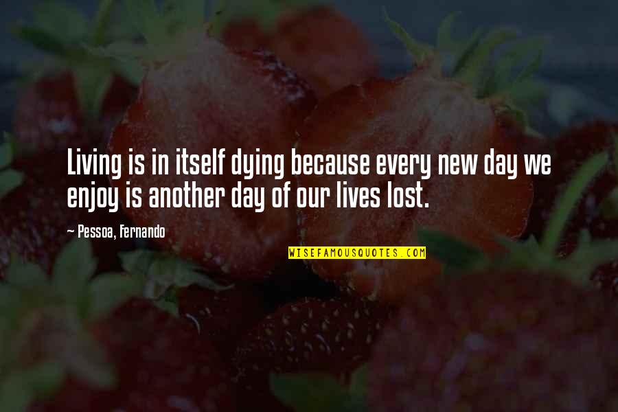 Living Another Day Quotes By Pessoa, Fernando: Living is in itself dying because every new