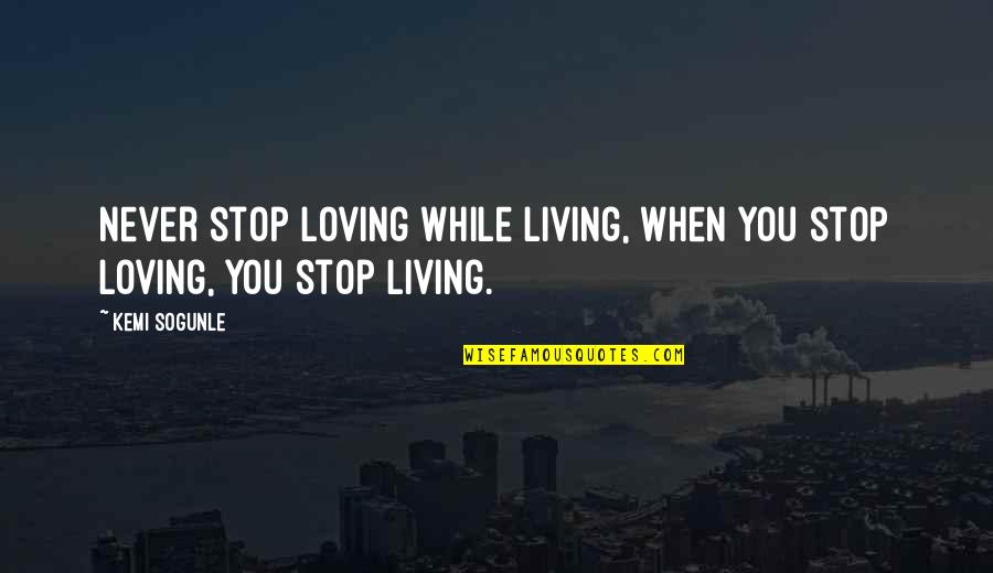 Living Another Life Quotes By Kemi Sogunle: Never stop loving while living, when you stop