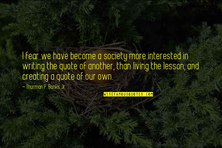 Living Another Life Quotes By Thurman P. Banks Jr.: I fear we have become a society more