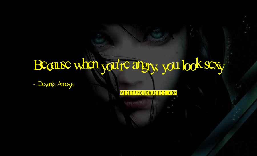 Living Another Year Quotes By Devania Annesya: Because when you're angry, you look sexy