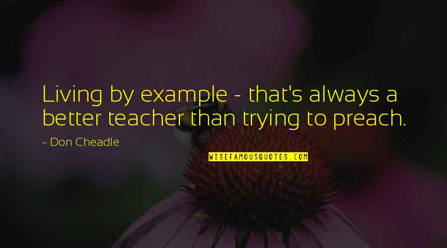 Living As An Example Quotes By Don Cheadle: Living by example - that's always a better