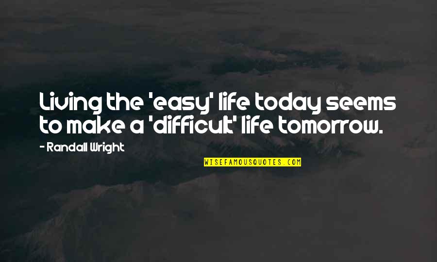 Living As If There Is No Tomorrow Quotes By Randall Wright: Living the 'easy' life today seems to make