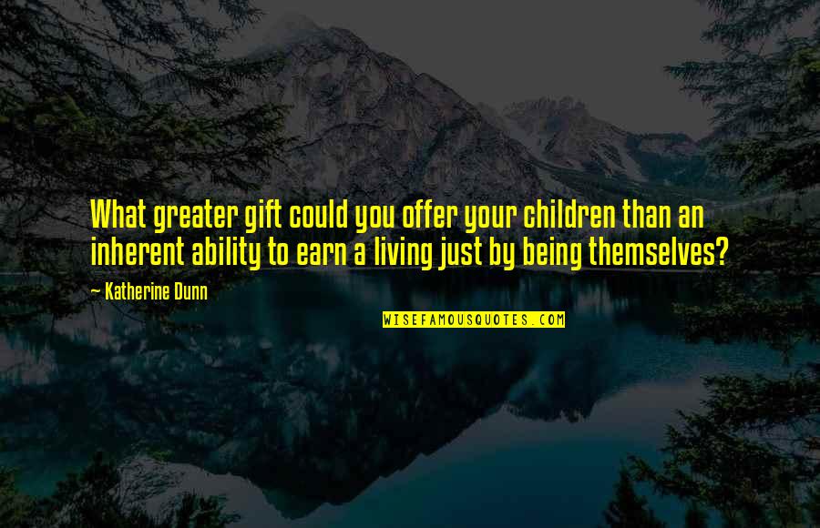 Living Being Quotes By Katherine Dunn: What greater gift could you offer your children