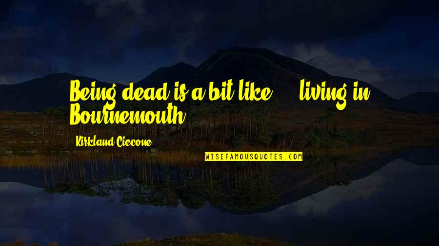 Living Being Quotes By Kirkland Ciccone: Being dead is a bit like ... living