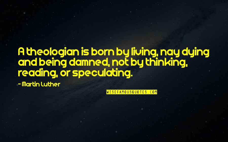 Living Being Quotes By Martin Luther: A theologian is born by living, nay dying