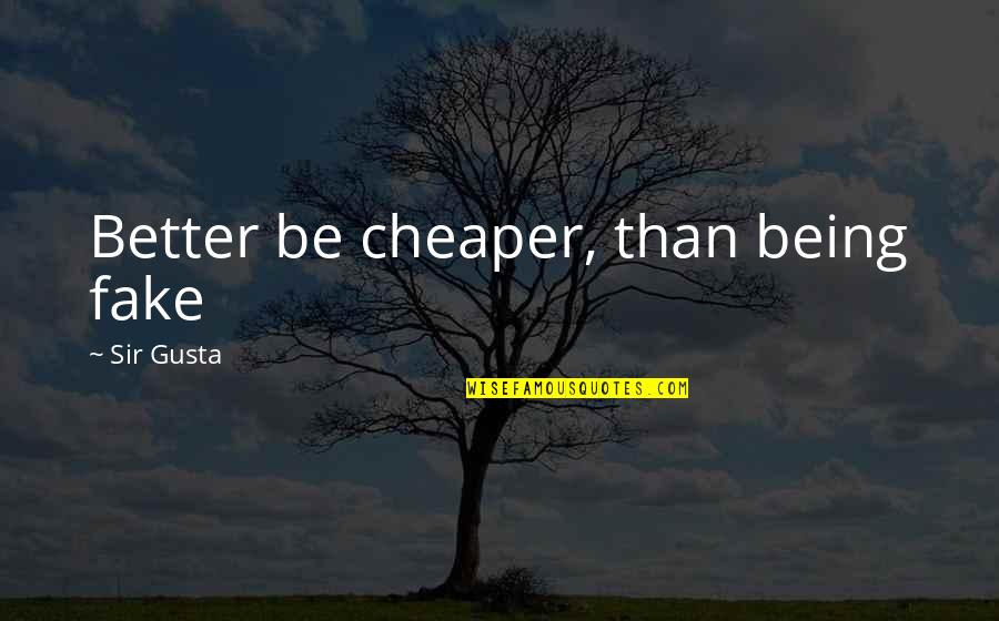 Living Being Quotes By Sir Gusta: Better be cheaper, than being fake