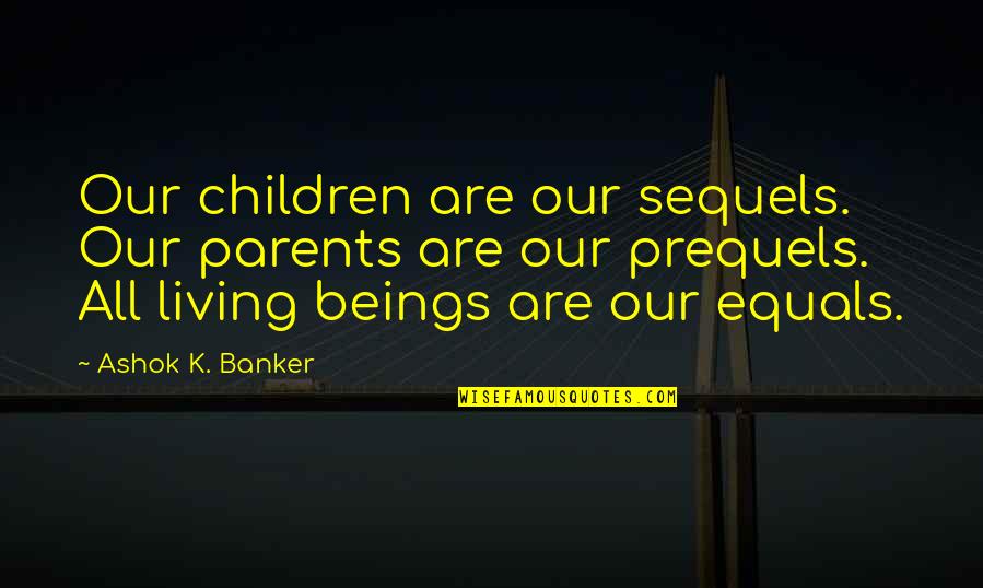 Living Beings Quotes By Ashok K. Banker: Our children are our sequels. Our parents are