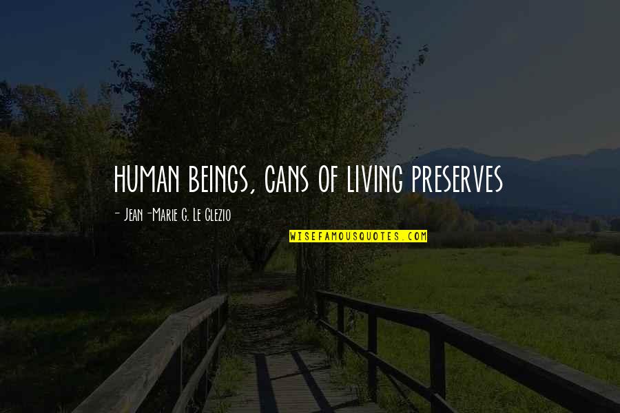Living Beings Quotes By Jean-Marie G. Le Clezio: human beings, cans of living preserves
