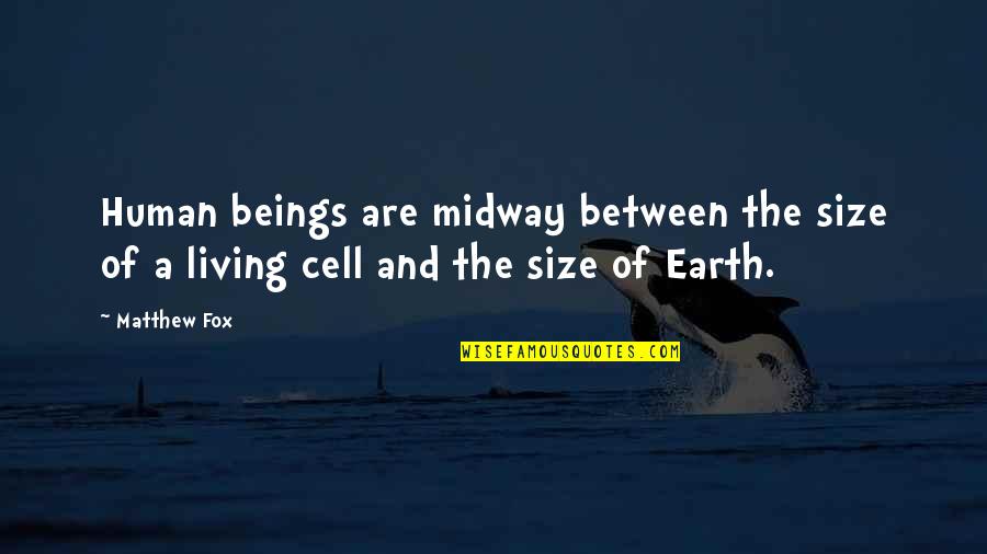 Living Beings Quotes By Matthew Fox: Human beings are midway between the size of
