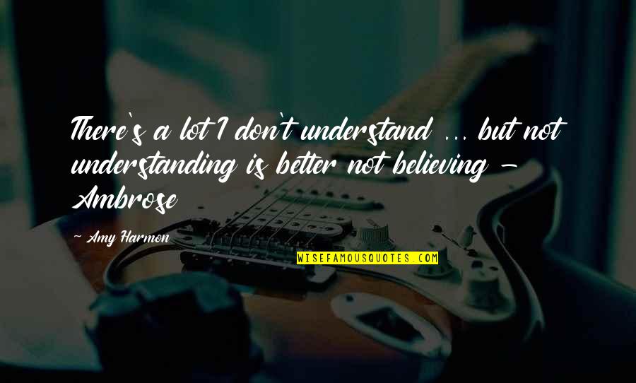 Living Better Life Quotes By Amy Harmon: There's a lot I don't understand ... but Living Better Life Quotes By Amy Harmon: There's a lot I don't understand ... but