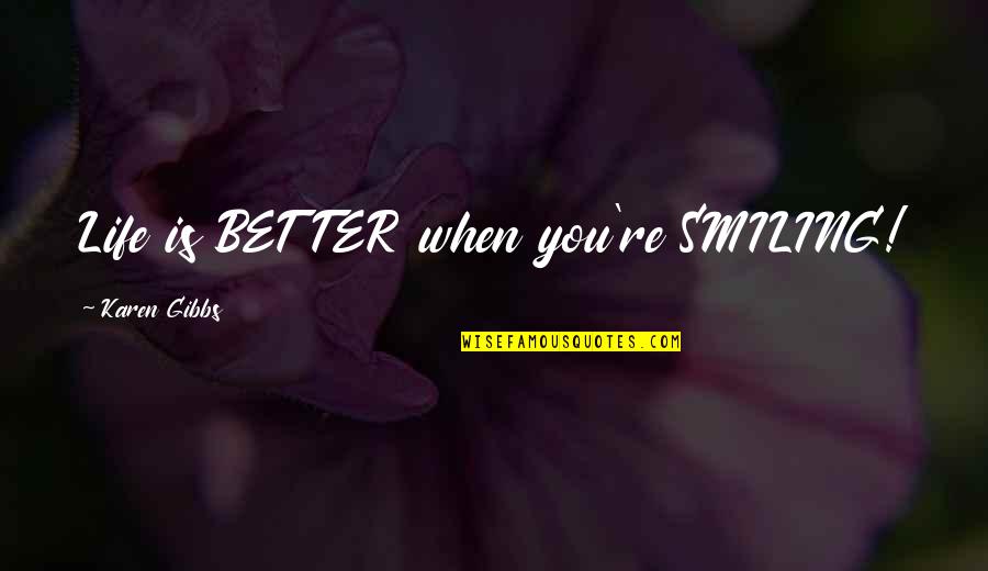 Living Better Life Quotes By Karen Gibbs: Life is BETTER when you're SMILING!