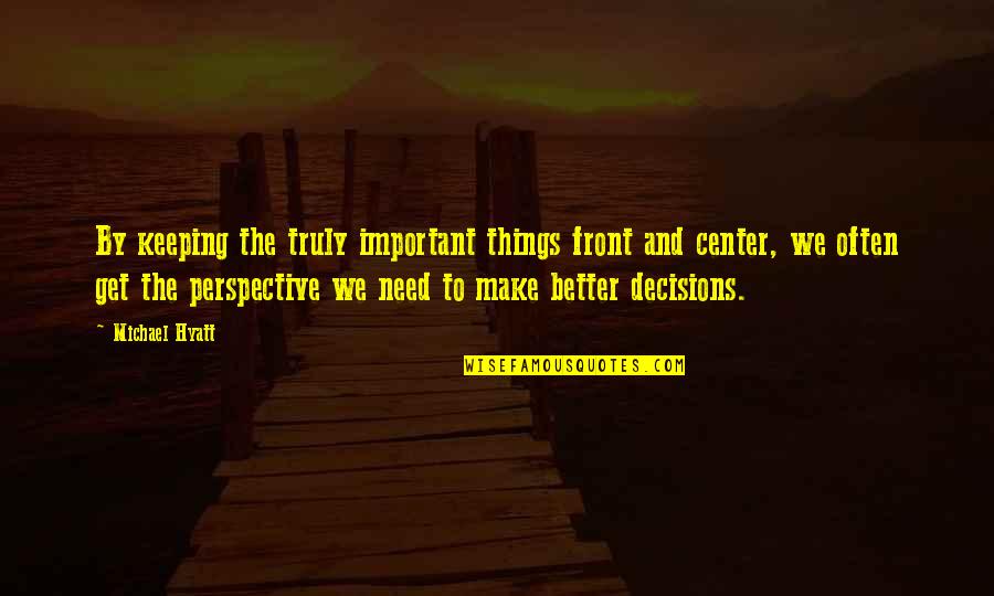 Living Better Life Quotes By Michael Hyatt: By keeping the truly important things front and Living Better Life Quotes By Michael Hyatt: By keeping the truly important things front and