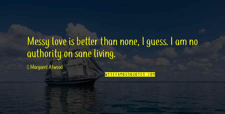 Living Better Without You Quotes By Margaret Atwood: Messy love is better than none, I guess.
