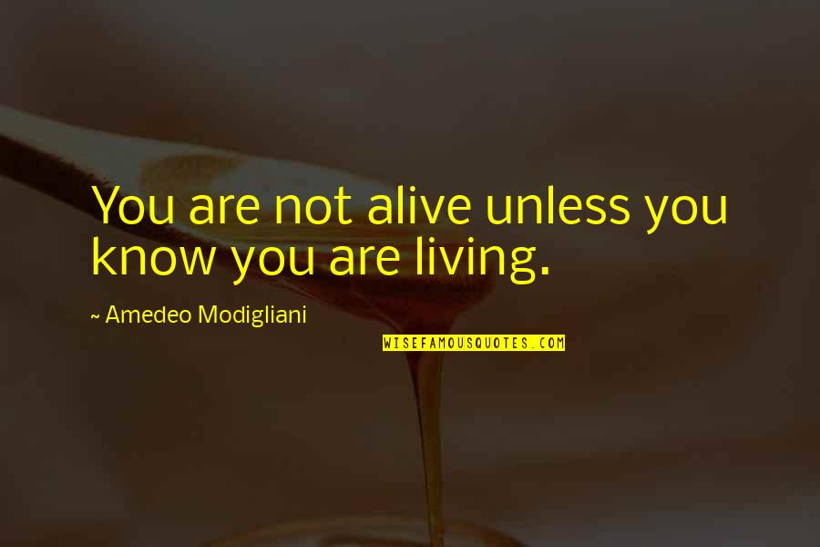 Living But Not Alive Quotes By Amedeo Modigliani: You are not alive unless you know you