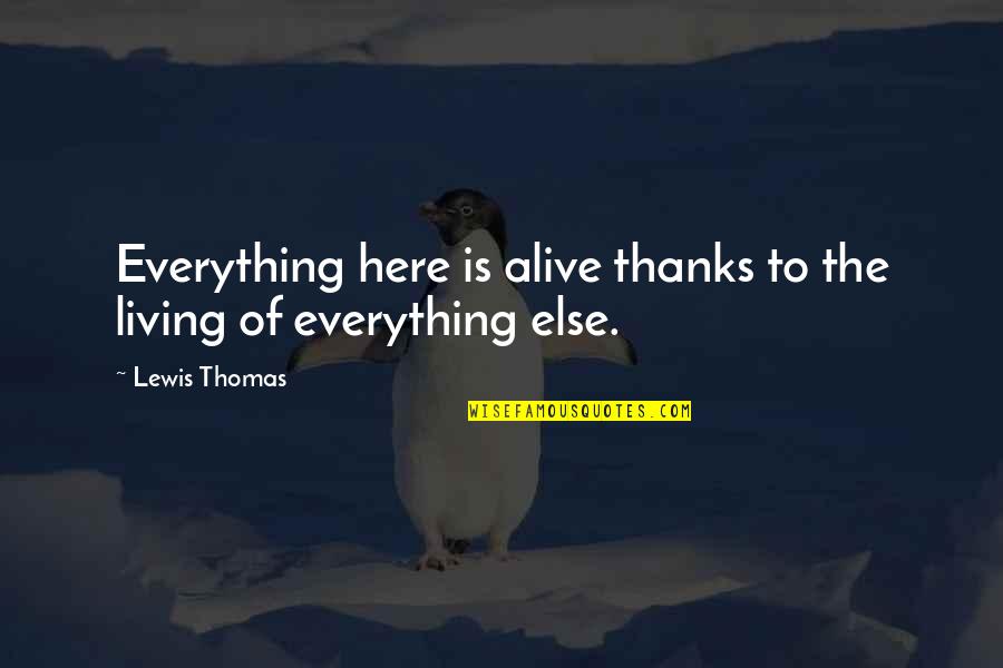 Living But Not Alive Quotes By Lewis Thomas: Everything here is alive thanks to the living