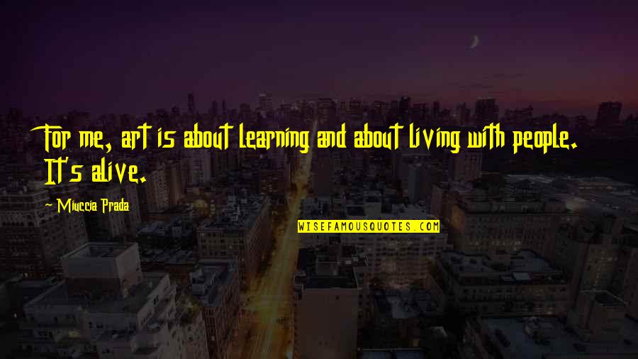 Living But Not Alive Quotes By Miuccia Prada: For me, art is about learning and about