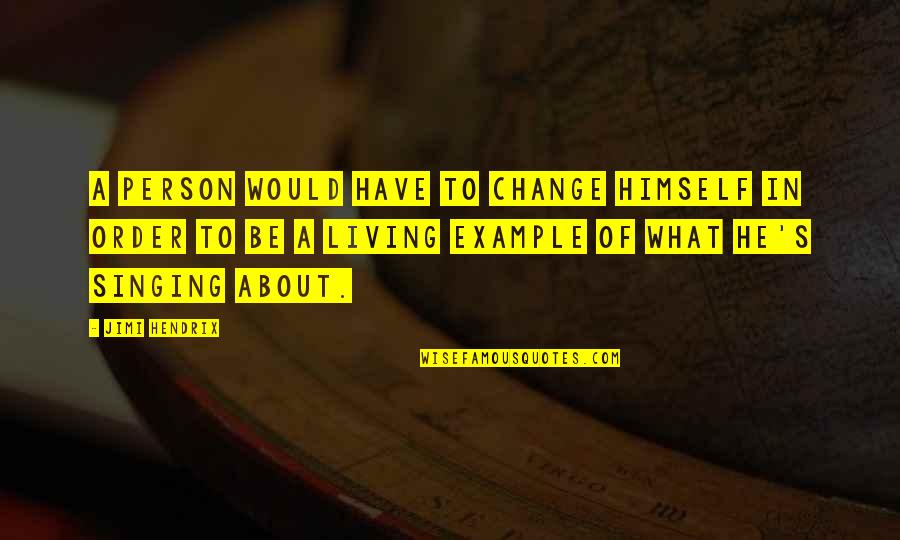 Living By Example Quotes By Jimi Hendrix: A person would have to change himself in
