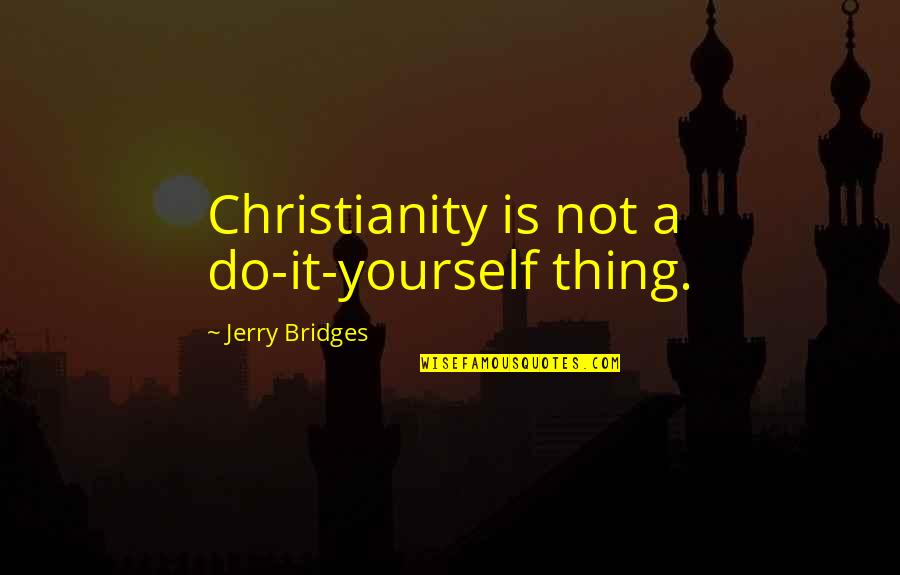 Living By Yourself Quotes By Jerry Bridges: Christianity is not a do-it-yourself thing.