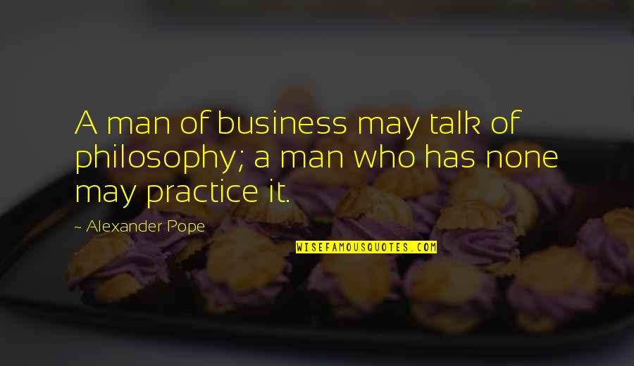 Living Carefree Quotes By Alexander Pope: A man of business may talk of philosophy;