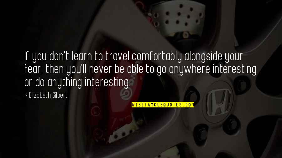 Living Comfortably Quotes By Elizabeth Gilbert: If you don't learn to travel comfortably alongside