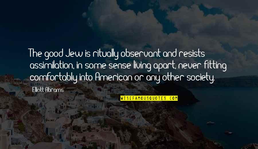 Living Comfortably Quotes By Elliott Abrams: The good Jew is ritually observant and resists