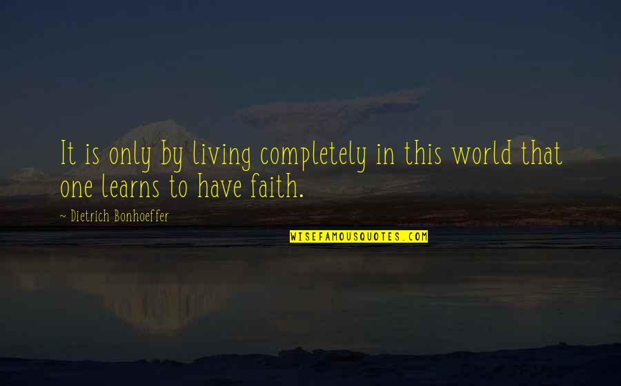 Living Completely Quotes By Dietrich Bonhoeffer: It is only by living completely in this