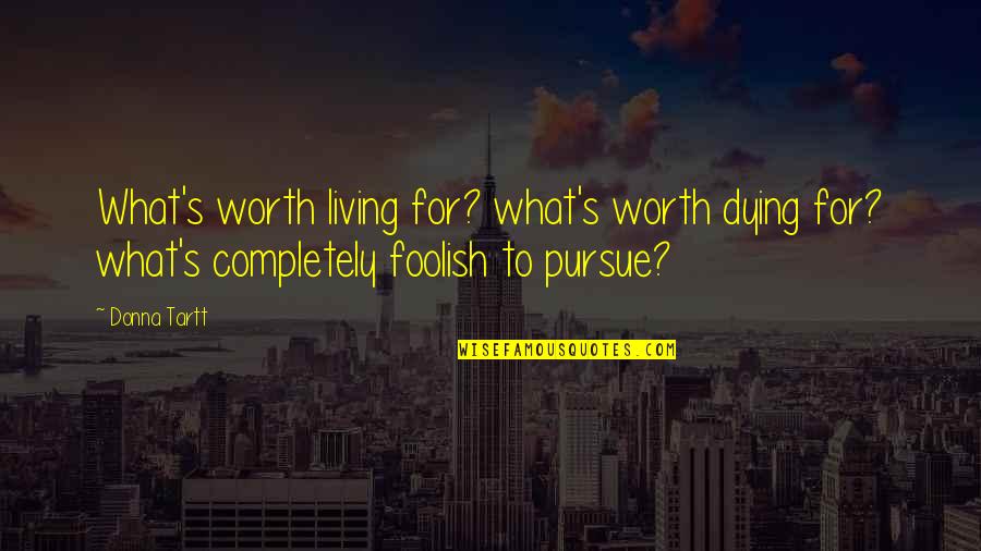 Living Completely Quotes By Donna Tartt: What's worth living for? what's worth dying for?