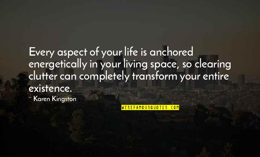 Living Completely Quotes By Karen Kingston: Every aspect of your life is anchored energetically