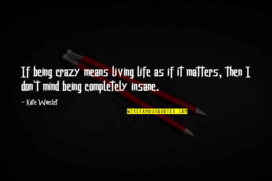 Living Completely Quotes By Kate Winslet: If being crazy means living life as if