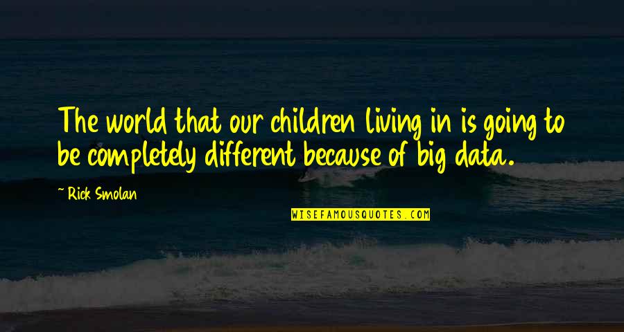 Living Completely Quotes By Rick Smolan: The world that our children living in is Living Completely Quotes By Rick Smolan: The world that our children living in is