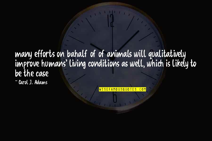 Living Conditions Quotes By Carol J. Adams: many efforts on bahalf of of animals will