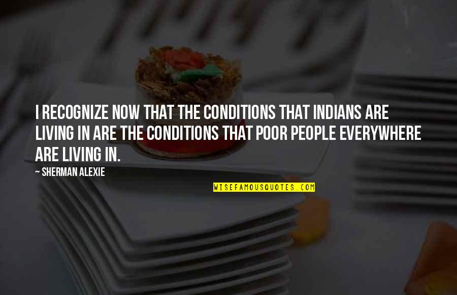 Living Conditions Quotes By Sherman Alexie: I recognize now that the conditions that Indians