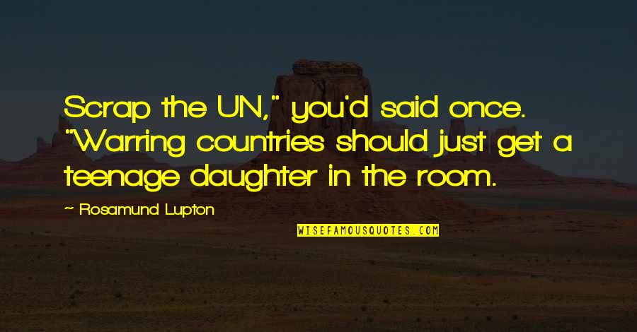 Living Courageously Quotes By Rosamund Lupton: Scrap the UN," you'd said once. "Warring countries