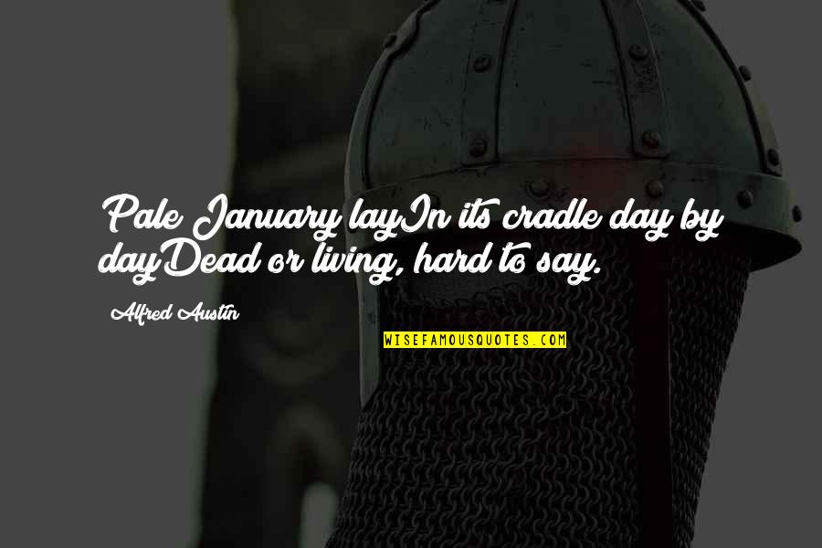 Living Day By Day Quotes By Alfred Austin: Pale January layIn its cradle day by dayDead