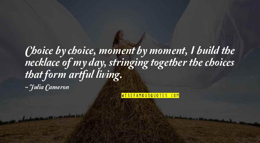 Living Day By Day Quotes By Julia Cameron: Choice by choice, moment by moment, I build Living Day By Day Quotes By Julia Cameron: Choice by choice, moment by moment, I build