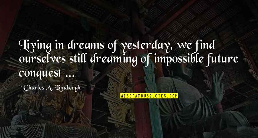 Living Dreams Quotes By Charles A. Lindbergh: Living in dreams of yesterday, we find ourselves