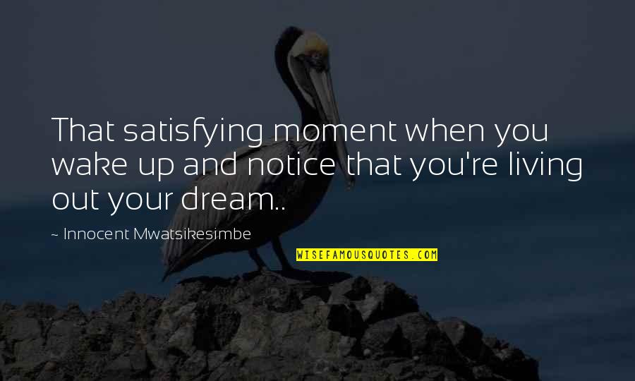 Living Dreams Quotes By Innocent Mwatsikesimbe: That satisfying moment when you wake up and