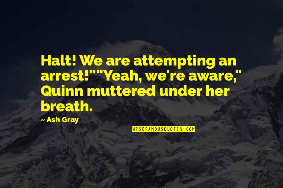 Living Each Day As Your Last Quotes By Ash Gray: Halt! We are attempting an arrest!""Yeah, we're aware,"