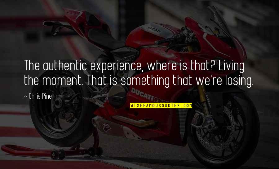 Living Each Moment Quotes By Chris Pine: The authentic experience, where is that? Living the Living Each Moment Quotes By Chris Pine: The authentic experience, where is that? Living the