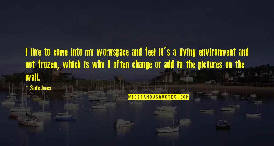 Living Environment Quotes By Sadie Jones: I like to come into my workspace and Living Environment Quotes By Sadie Jones: I like to come into my workspace and