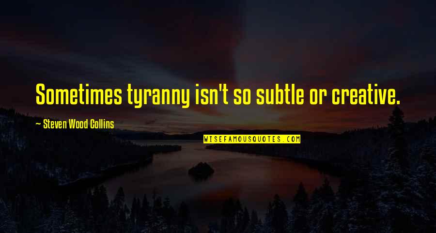 Living Environment Quotes By Steven Wood Collins: Sometimes tyranny isn't so subtle or creative. Living Environment Quotes By Steven Wood Collins: Sometimes tyranny isn't so subtle or creative.