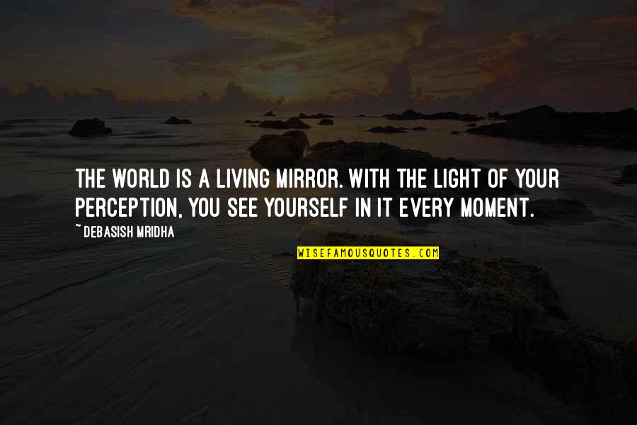 Living Every Moment Quotes By Debasish Mridha: The world is a living mirror. With the Living Every Moment Quotes By Debasish Mridha: The world is a living mirror. With the