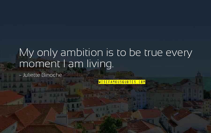 Living Every Moment Quotes By Juliette Binoche: My only ambition is to be true every