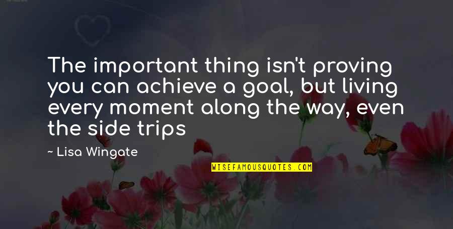 Living Every Moment Quotes By Lisa Wingate: The important thing isn't proving you can achieve