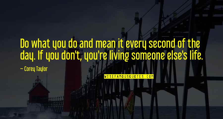 Living Every Second Quotes By Corey Taylor: Do what you do and mean it every