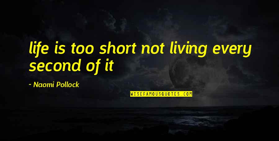 Living Every Second Quotes By Naomi Pollock: life is too short not living every second