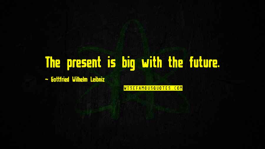 Living Fast Life Quotes By Gottfried Wilhelm Leibniz: The present is big with the future.